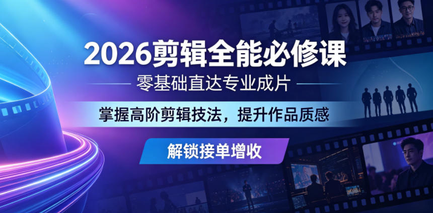 2026剪辑全能必修课，零基础直达专业成片，掌握高阶剪辑技法，提升作品质感解锁接单增收-hcnxn