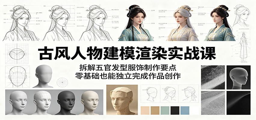 古风人物建模渲染实战课：拆解五官发型服饰制作要点，零基础也能独立完成作品创作-hcnxn
