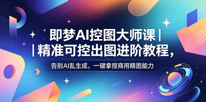 即梦AI控图大师课｜精准可控出图进阶教程，告别AI乱生成，一键拿捏商用精图能力-hcnxn