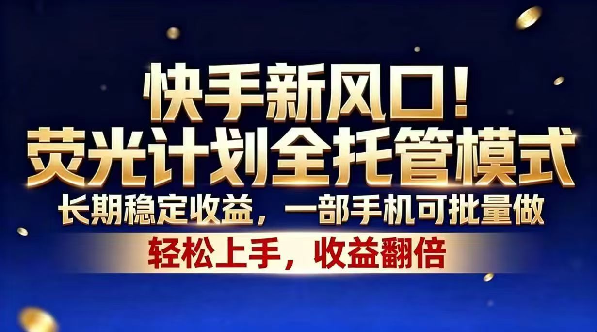 快手新风口！荧光计划全托管模式，长期稳定收益，一部手机可批量做-hcnxn