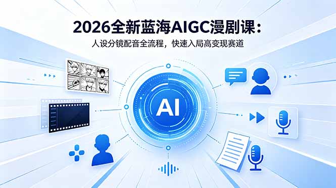 2026全新蓝海AIGC漫剧课：人设分镜配音全流程，快速入局高变现赛道-hcnxn