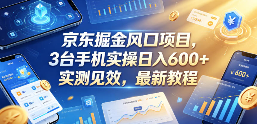 京东掘金风口项目，3台手机实操日入600+，实测见效，最新教程【揭秘】-hcnxn