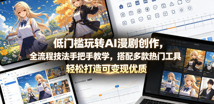 低门槛玩转AI漫剧创作，全流程技法手把手教学，搭配多款热门工具，轻松打造可变现优质作品-hcnxn
