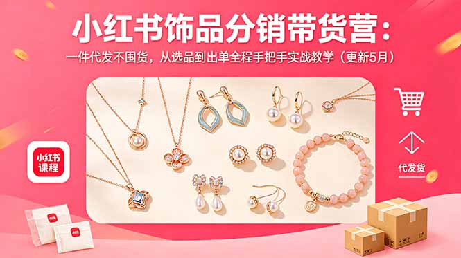 小红书饰品分销带货营：一件代发不囤货，从选品到出单全程手把手实战教学(更新5月-hcnxn