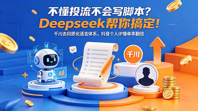 不懂投流不会写脚本？Deepseek帮你搞定！千川去同质化语言体系，抖音个人IP爆单率翻倍-hcnxn