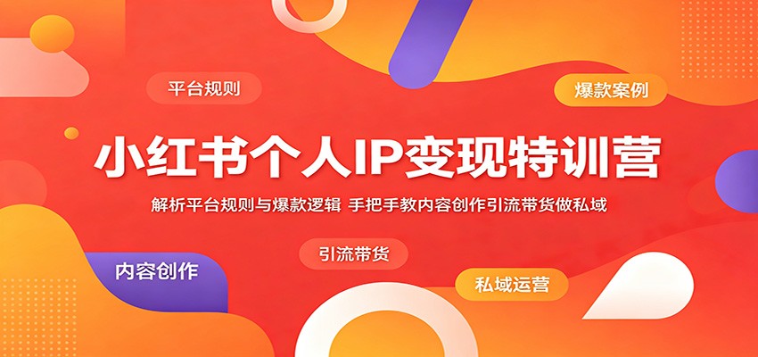 小红书个人IP变现特训营：解析平台规则与爆款逻辑，手把手教内容创作引流带货做私域-hcnxn