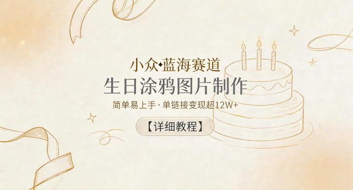 小众蓝海赛道，生日涂鸦图片制作，简单易上手，单链接变现超12W+【详细教程】-hcnxn