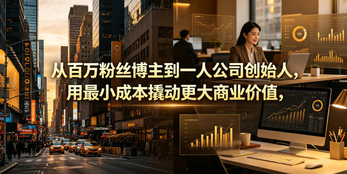 从百万粉丝博主到一人公司创始人，用最小成本撬动更大商业价值-hcnxn