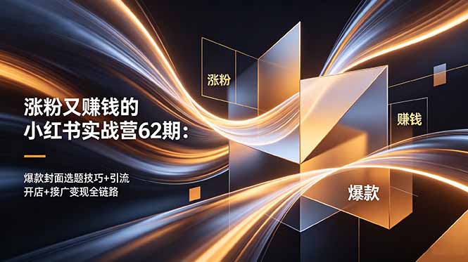 涨粉又赚钱的小红书实战营62期：爆款封面选题技巧+引流开店+接广变现全链路-hcnxn