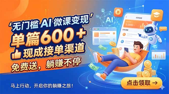 无门槛 AI 微课变现，单篇600 + 现成接单渠道，免费送，躺赚不停-hcnxn