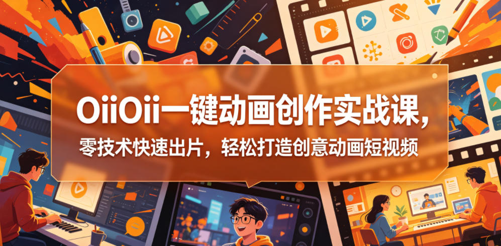 OiiOii一键动画创作实战课，零技术快速出片，轻松打造创意动画短视频-hcnxn