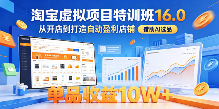 淘宝虚拟项目特训班16.0，从开店到打造自动盈利店铺，借助AI选品，单品收益10W+(更新5月)-hcnxn