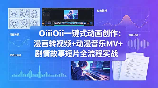 OiiOii一键式动画创作：漫画转视频+动漫音乐MV+剧情故事短片全流程实战-hcnxn