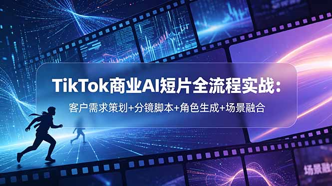 TikTok商业AI短片全流程实战：客户需求策划+分镜脚本+角色生成+场景融合-hcnxn