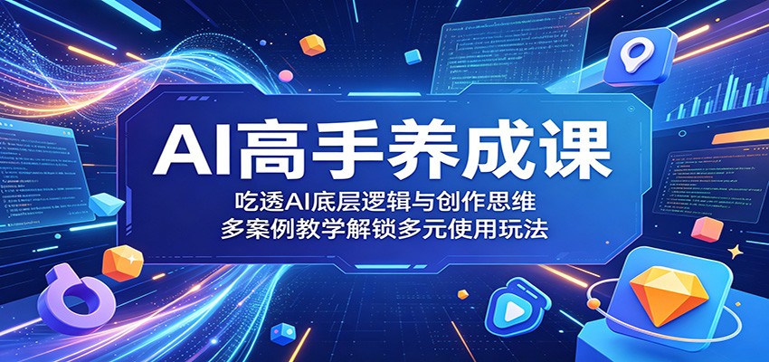 AI高手养成课：吃透AI底层逻辑与创作思维，多案例教学解锁多元使用玩法-hcnxn