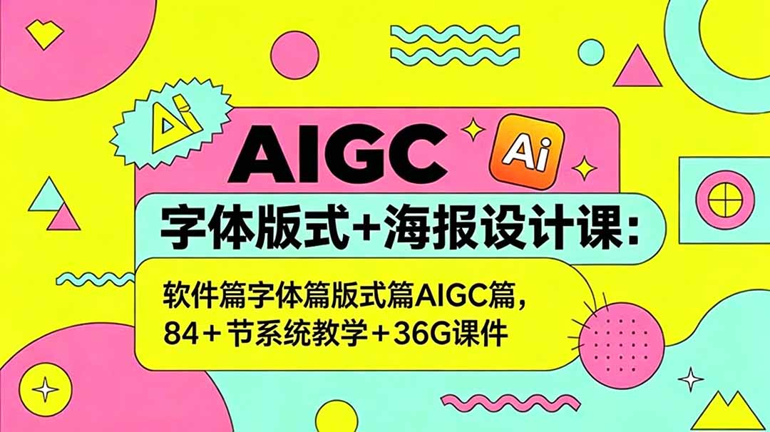 AIGC字体版式+海报设计课：软件篇字体篇版式篇AIGC篇，系统教学+36G课件-hcnxn