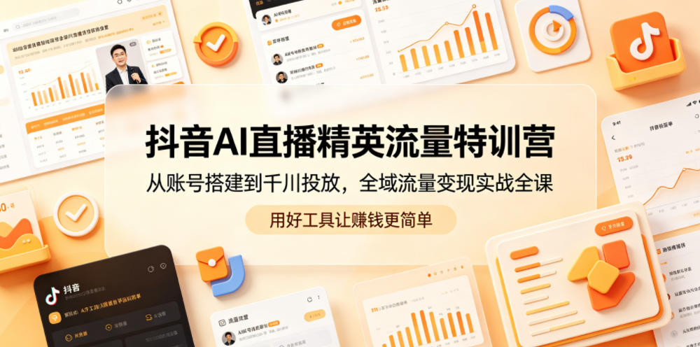 抖音AI直播精英流量特训营，从账号搭建到千川投放，全域流量变现实战全课，用好工具让賺钱更简单-hcnxn