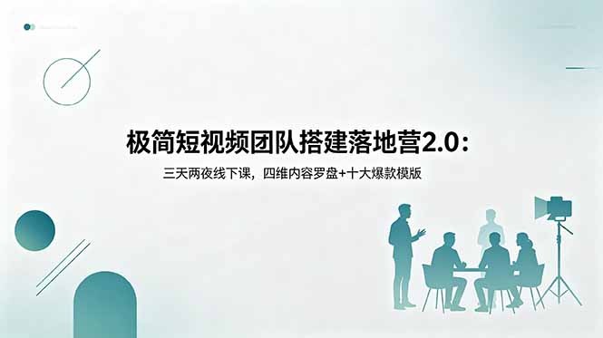 极简短视频团队搭建落地营2.0：三天两夜线下课，四维内容罗盘+十大爆款模版-hcnxn