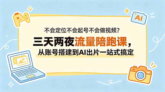 不会定位不会起号不会做视频？三天两夜流量陪跑课，从账号搭建到AI出片一站式搞定-hcnxn