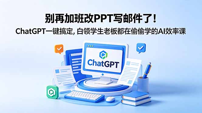 别再加班改PPT写邮件了！ChatGPT一键搞定，白领学生老板都在偷偷学的AI效率课-hcnxn