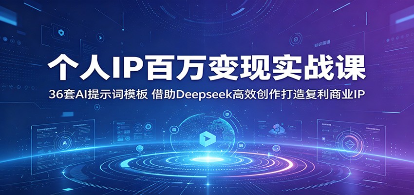 个人IP百万变现实战课：36套AI提示词模板，借助Deepseek高效创作打造复利商业IP-hcnxn