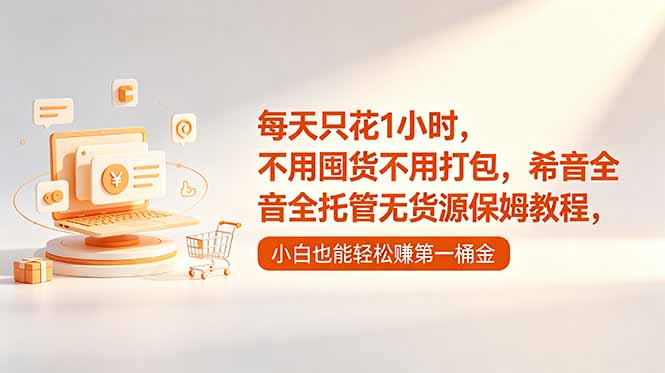 每天只花1小时，不用囤货不用打包，希音全托管无货源保姆教程，小白也能轻松赚第一桶金-hcnxn
