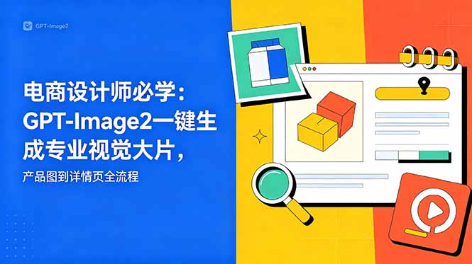 电商设计师必学-更新：GPT-Image2一键生成专业视觉大片，产品图到详情页全流程-hcnxn