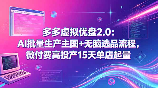 多多虚拟优盘2.0：AI批量生产主图+无脑选品流程，微付费高投产15天单店起量-hcnxn