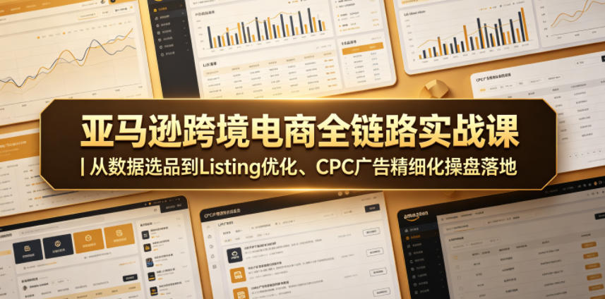 亚马逊跨境电商全链路实战课｜从数据选品到Listing优化、CPC广告精细化操盘落地-hcnxn