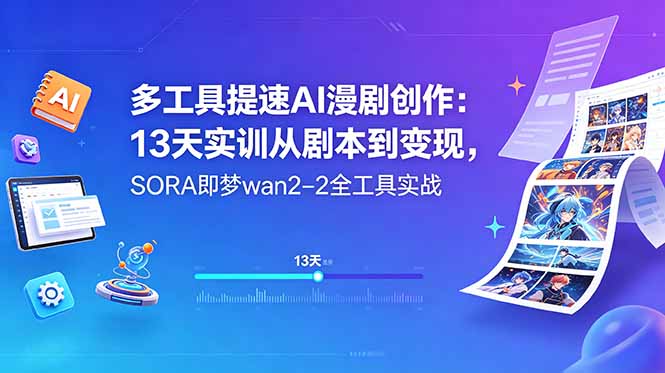 多工具提速AI漫剧创作：13天实训从剧本到变现，SORA即梦wan2-2全工具实战-hcnxn
