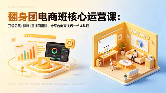 翻身团电商班核心运营课：开悟思路+剪辑+直播间搭建，全平台电商技巧一站式掌握-hcnxn