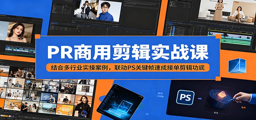 PR商用剪辑实战课：结合多行业实操案例，联动PS关键帧速成接单剪辑功底-hcnxn