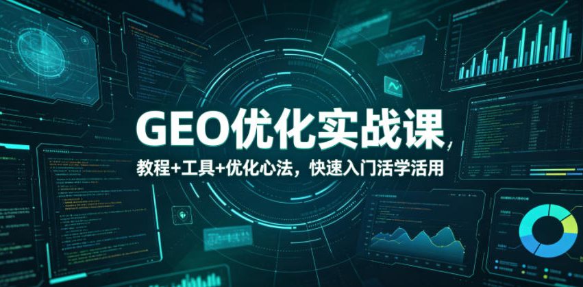 GEO优化实战课，教程+工具+优化心法，快速入门活学活用-hcnxn