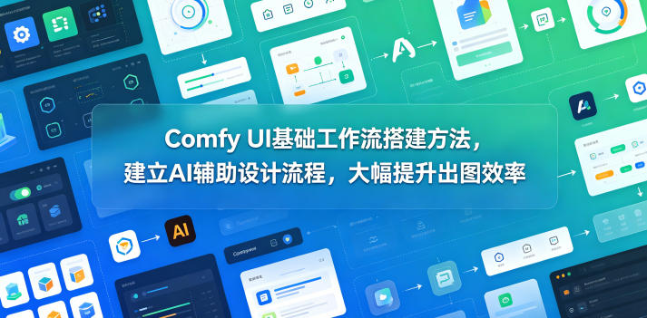 Comfy UI基础工作流搭建方法，建立AI辅助设计流程，大幅提升出图效率-hcnxn