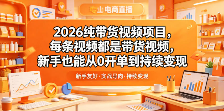 2026纯带货视频项目，每条视频都是带货视频，新手也能从0开单到持续变现-hcnxn