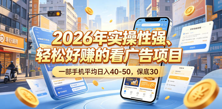 2026年实操性强、轻松好賺的看广告项目，一部手机平均日入40-50，保底30米【揭秘】-hcnxn