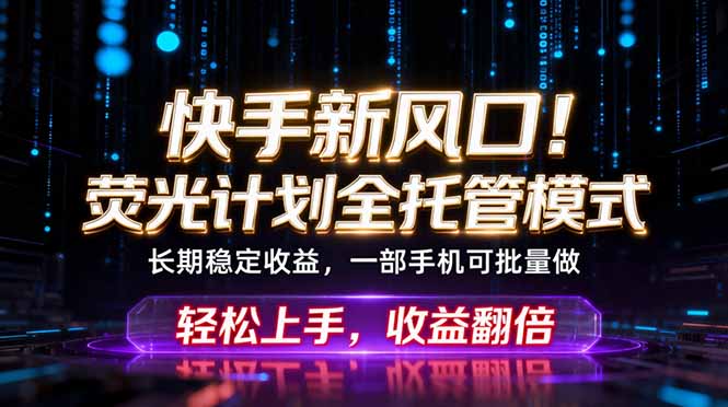 快手新风口！荧光计划全托管躺赚，不用自己干，批量操作月入3W+-hcnxn