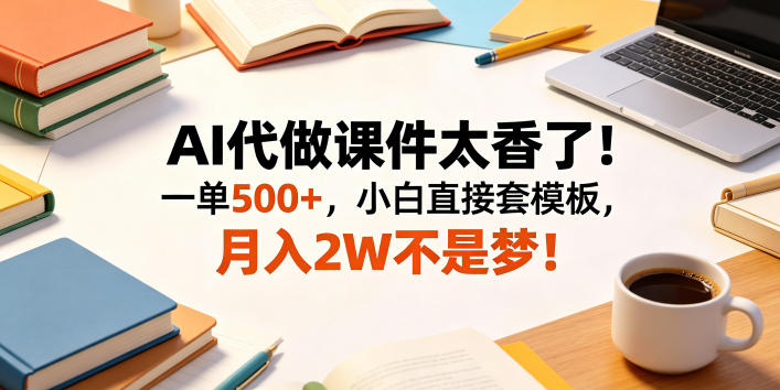 AI代做课件太香了！一单500+，小白直接套模板，月入2W不是梦！【揭秘】-hcnxn