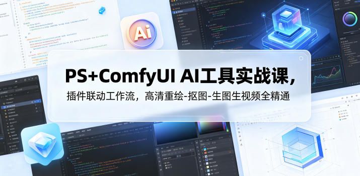 PS+ComfyUI AI工具实战课，插件联动工作流，高清重绘-抠图-生图生视频全精通-hcnxn