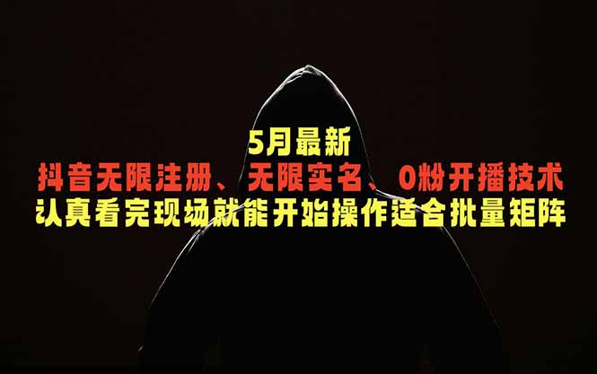 5月最新抖音无限注册、无限实名、0粉开播技术，认真看完现场就能开始操作，适合批量矩阵-hcnxn