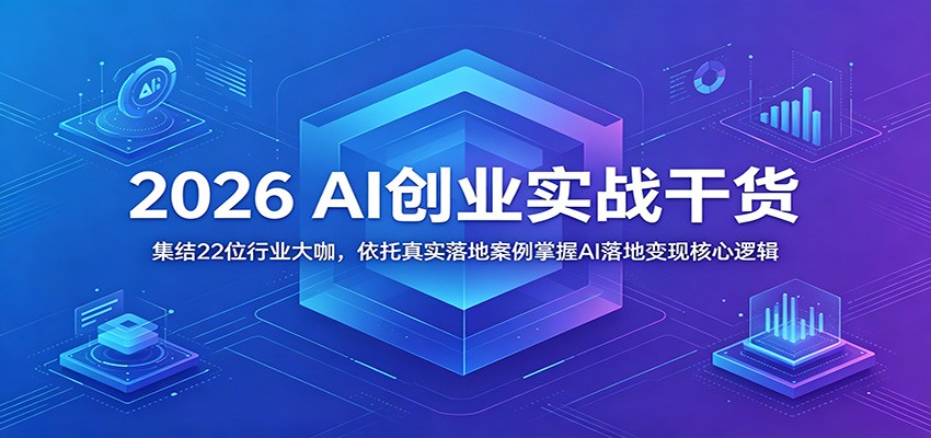 2026 AI创业实战干货：集结22位行业大咖，依托真实落地案例掌握AI落地变现核心逻辑-hcnxn