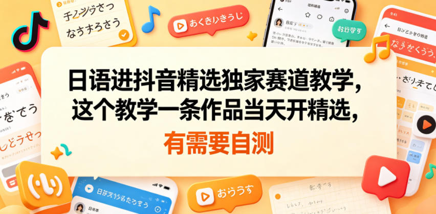 日语进抖音精选独家赛道教学，这个教学一条作品当天开精选，有需要自测-hcnxn