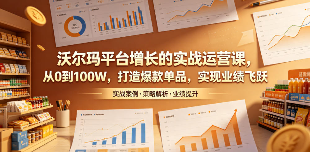 沃尔玛平台增长的实战运营课，从0到100W，打造爆款单品，实现业绩飞跃-hcnxn