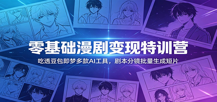 零基础漫剧变现特训营：玩转豆包即梦多款AI工具，剧本分镜批量生成短片-hcnxn