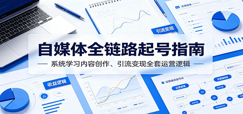 自媒体全链路起号指南：系统学习内容创作、引流变现全套运营逻辑-hcnxn