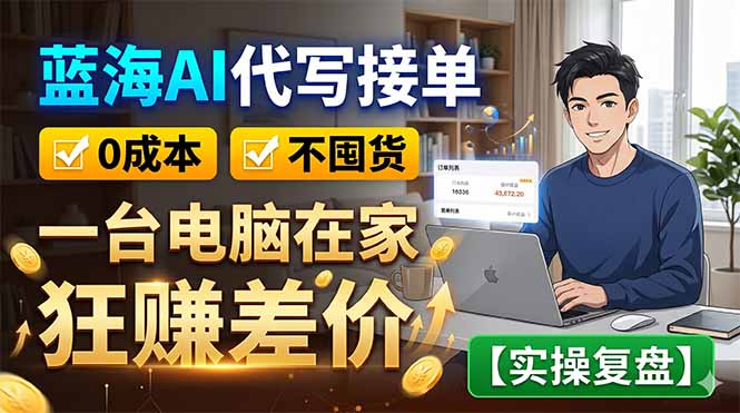 蓝海AI代写接单：0成本不囤货，一台电脑在家狂赚差价【实操复盘】-hcnxn