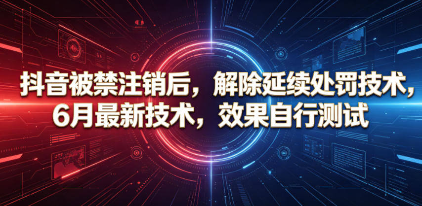 抖音被禁注销后，解除延续处罚技术，6月最新技术，效果自行测试-hcnxn
