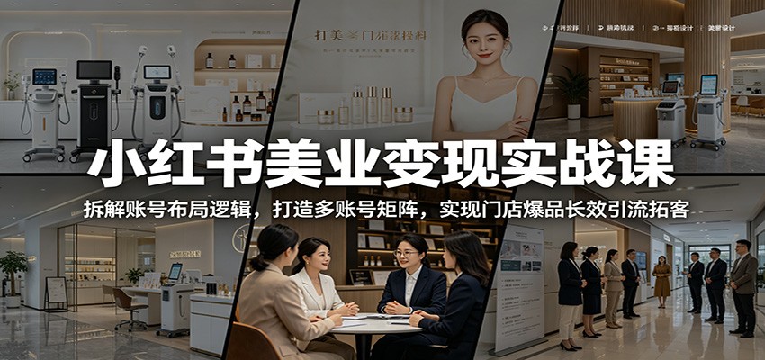 小红书美业变现实战课：拆解账号布局逻辑，打造多账号矩阵，实现门店爆品长效引流拓客-hcnxn