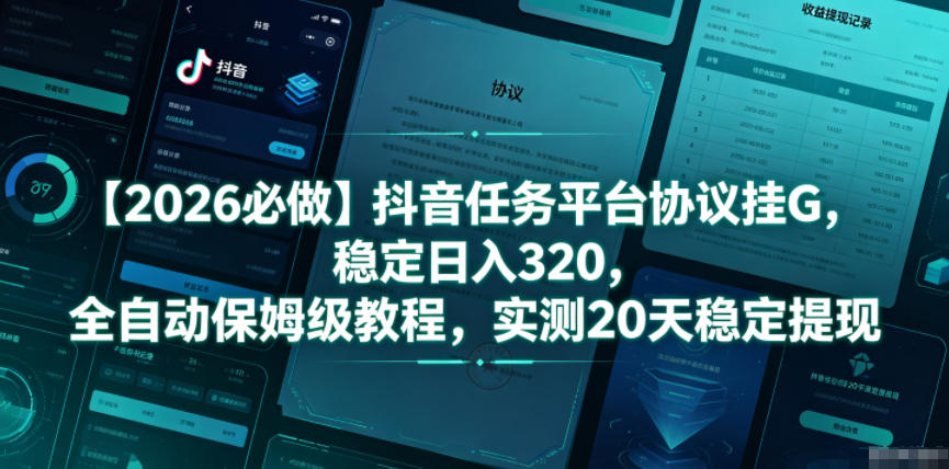 【2026必做】抖音任务平台协议挂G，稳定日入320，全自动保姆级教程，实测20天稳定提现【揭秘】-hcnxn