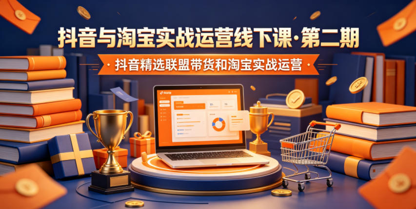 抖音与淘宝实战运营线下课·第二期，抖音精选联盟带货和淘宝实战运营-hcnxn